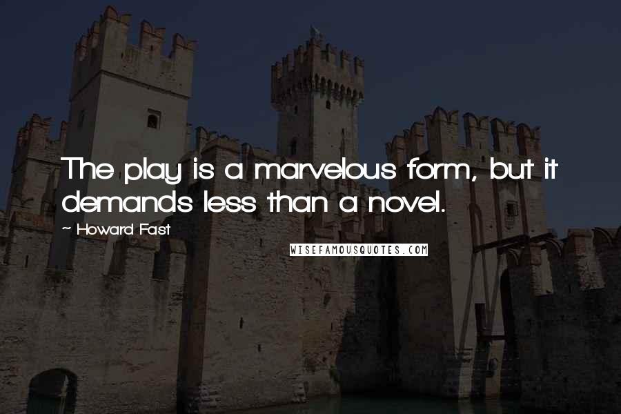 Howard Fast Quotes: The play is a marvelous form, but it demands less than a novel.