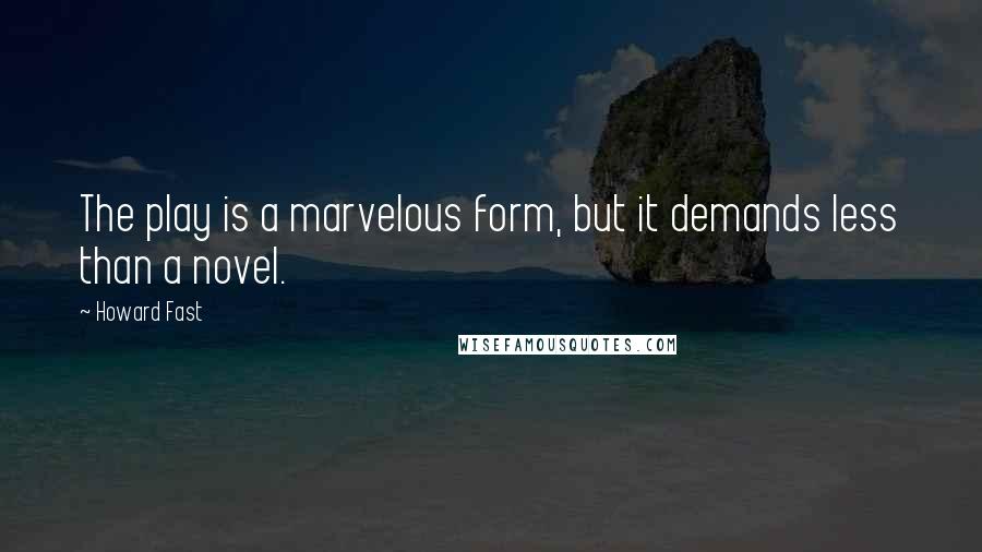 Howard Fast Quotes: The play is a marvelous form, but it demands less than a novel.