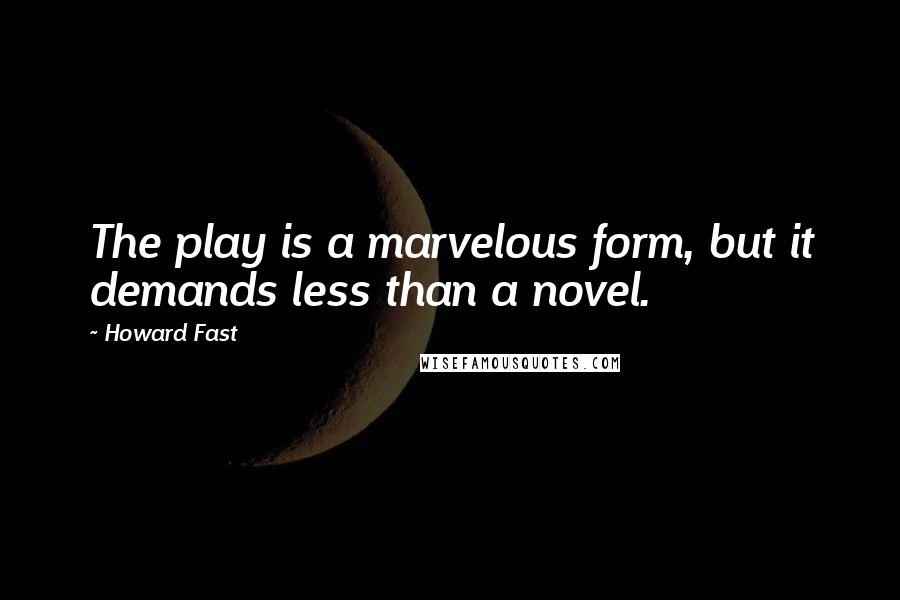 Howard Fast Quotes: The play is a marvelous form, but it demands less than a novel.