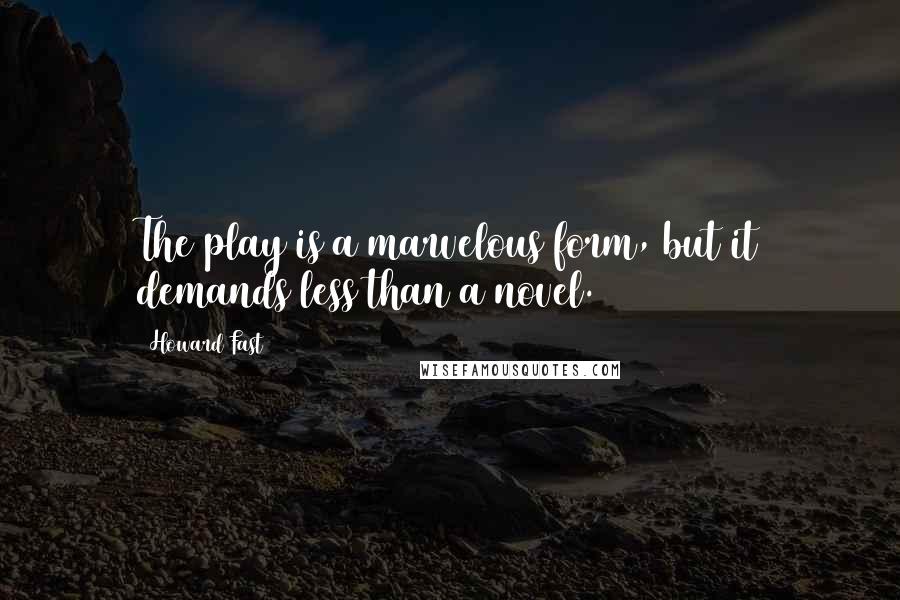 Howard Fast Quotes: The play is a marvelous form, but it demands less than a novel.