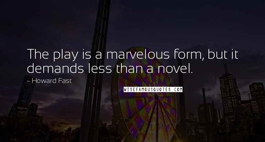 Howard Fast Quotes: The play is a marvelous form, but it demands less than a novel.