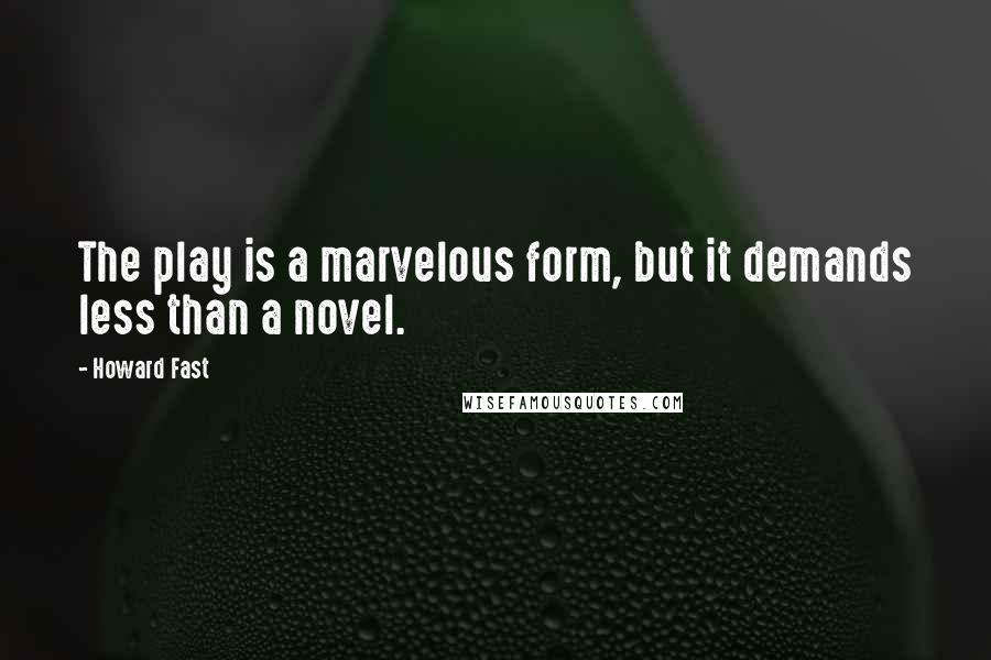 Howard Fast Quotes: The play is a marvelous form, but it demands less than a novel.