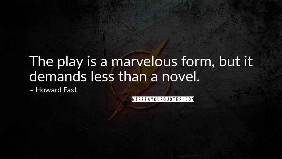 Howard Fast Quotes: The play is a marvelous form, but it demands less than a novel.