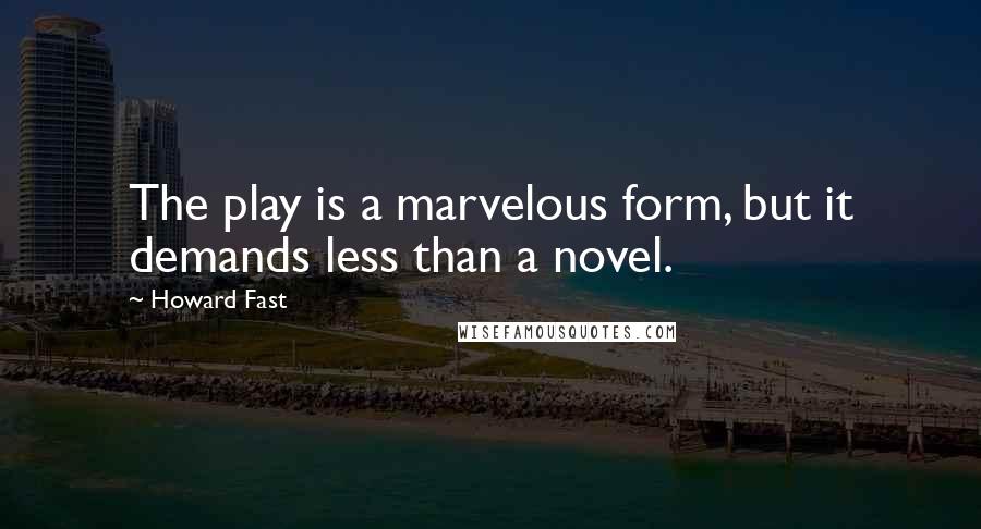 Howard Fast Quotes: The play is a marvelous form, but it demands less than a novel.