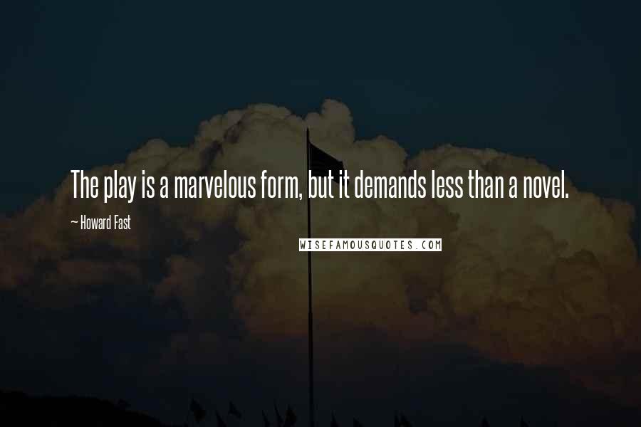 Howard Fast Quotes: The play is a marvelous form, but it demands less than a novel.