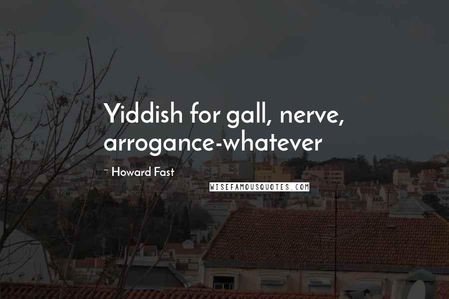 Howard Fast Quotes: Yiddish for gall, nerve, arrogance-whatever