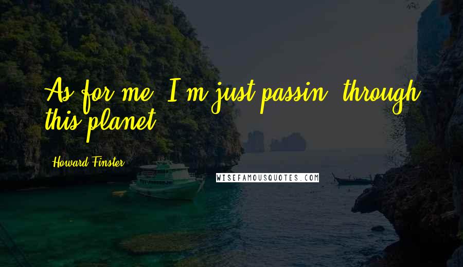 Howard Finster Quotes: As for me, I'm just passin' through this planet.