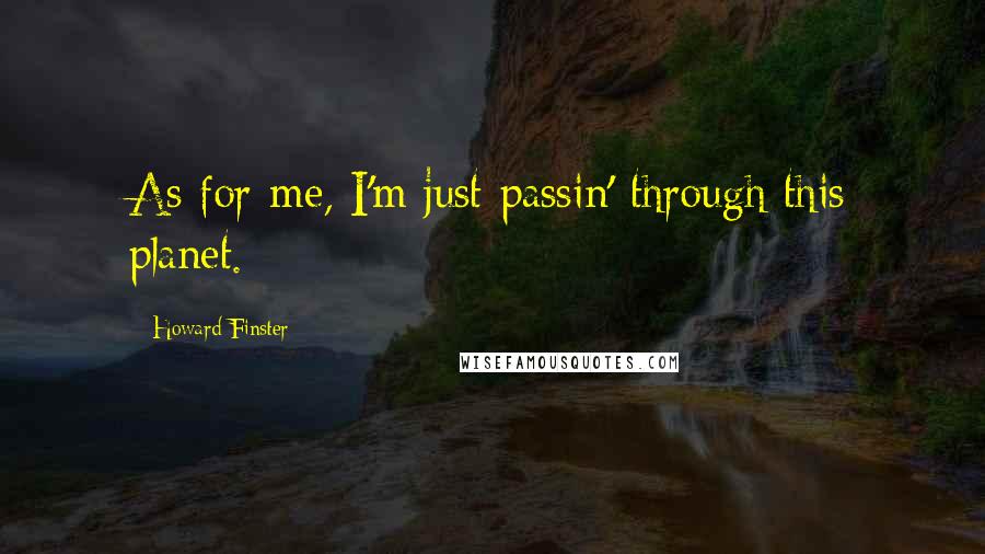 Howard Finster Quotes: As for me, I'm just passin' through this planet.