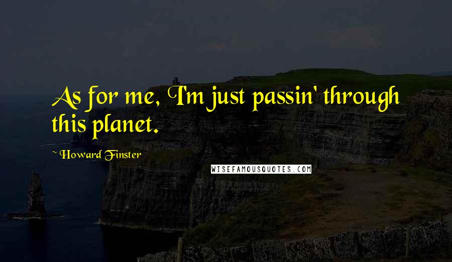 Howard Finster Quotes: As for me, I'm just passin' through this planet.