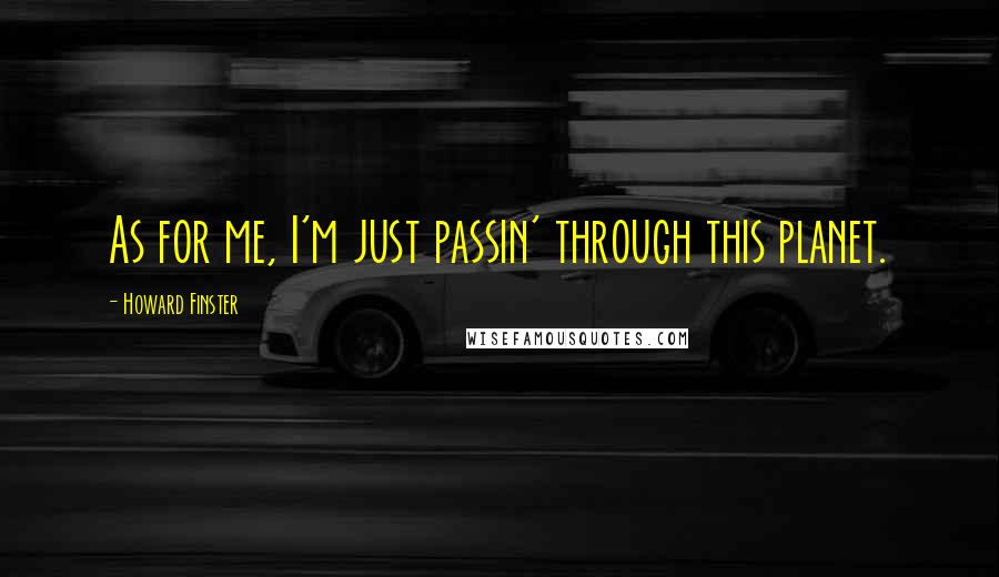 Howard Finster Quotes: As for me, I'm just passin' through this planet.