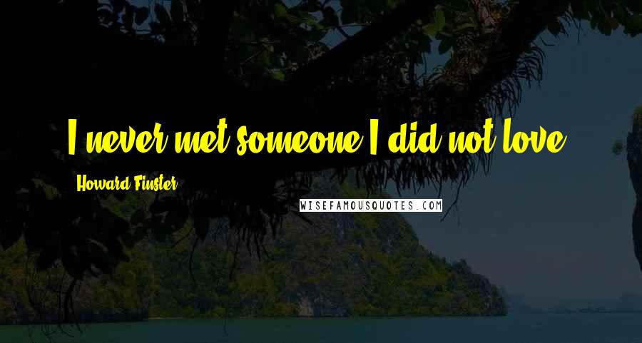 Howard Finster Quotes: I never met someone I did not love.