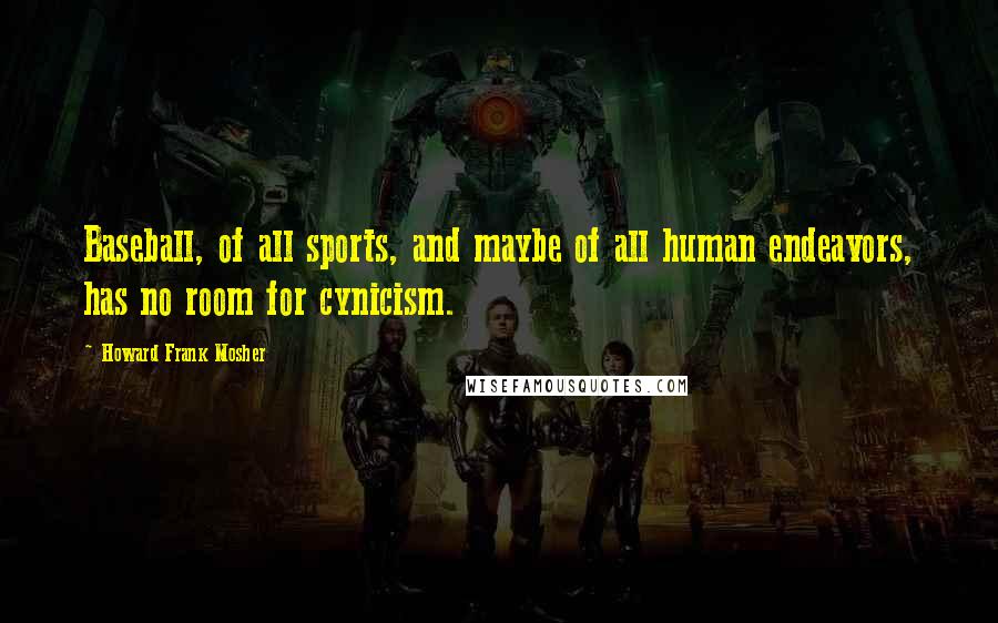 Howard Frank Mosher Quotes: Baseball, of all sports, and maybe of all human endeavors, has no room for cynicism.