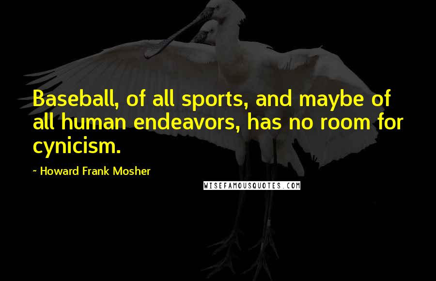 Howard Frank Mosher Quotes: Baseball, of all sports, and maybe of all human endeavors, has no room for cynicism.