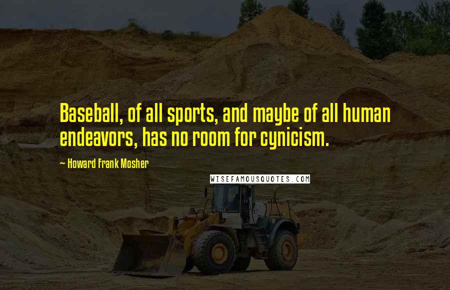 Howard Frank Mosher Quotes: Baseball, of all sports, and maybe of all human endeavors, has no room for cynicism.