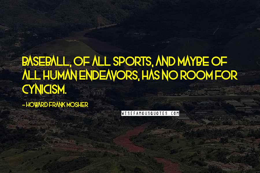 Howard Frank Mosher Quotes: Baseball, of all sports, and maybe of all human endeavors, has no room for cynicism.