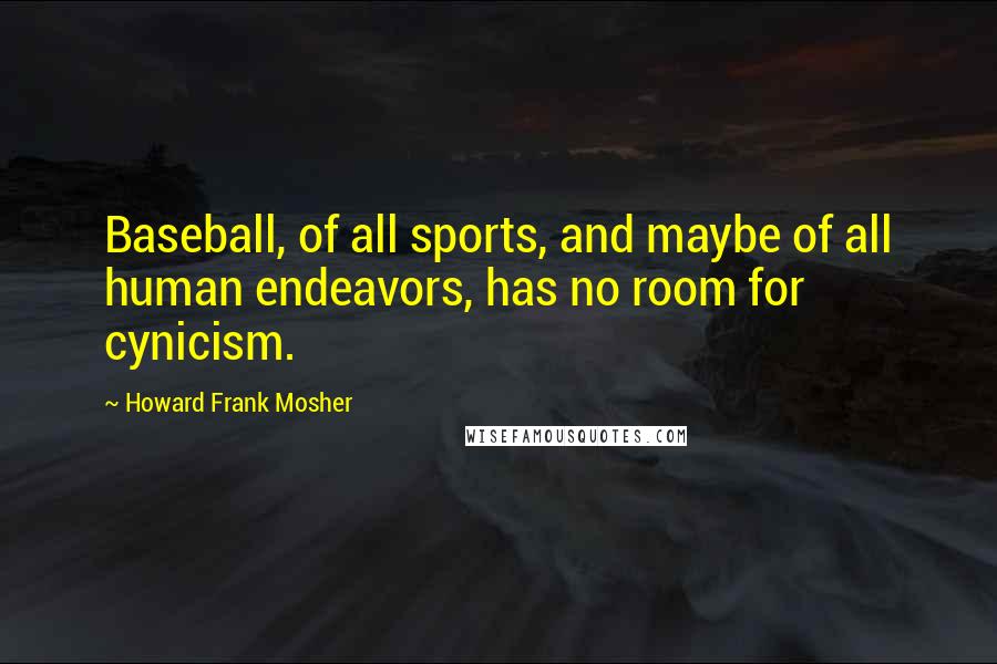 Howard Frank Mosher Quotes: Baseball, of all sports, and maybe of all human endeavors, has no room for cynicism.