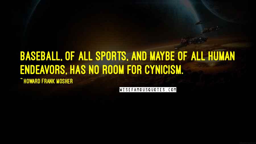 Howard Frank Mosher Quotes: Baseball, of all sports, and maybe of all human endeavors, has no room for cynicism.