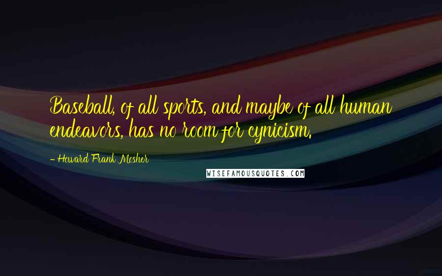 Howard Frank Mosher Quotes: Baseball, of all sports, and maybe of all human endeavors, has no room for cynicism.
