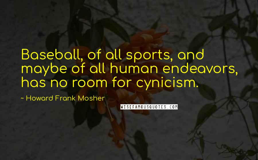 Howard Frank Mosher Quotes: Baseball, of all sports, and maybe of all human endeavors, has no room for cynicism.