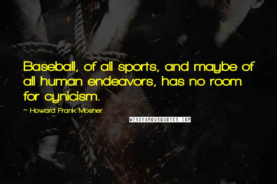 Howard Frank Mosher Quotes: Baseball, of all sports, and maybe of all human endeavors, has no room for cynicism.