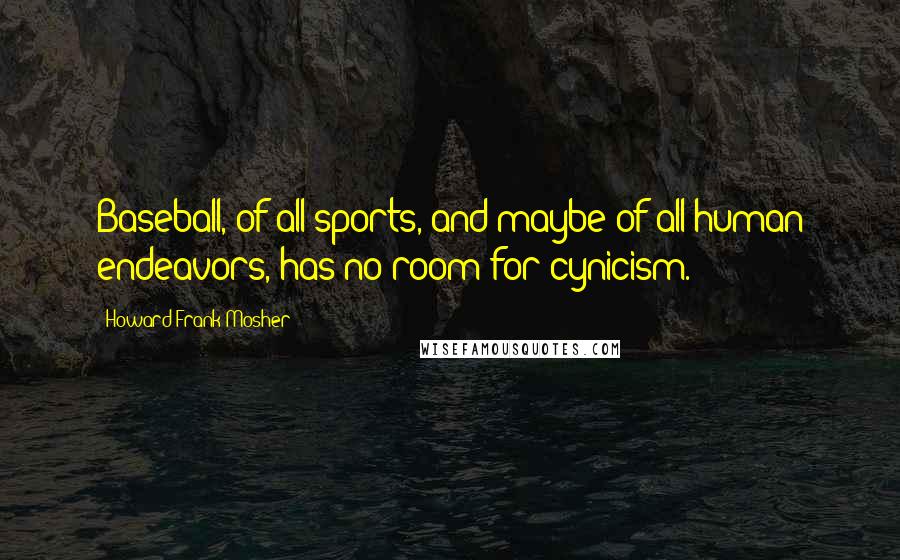 Howard Frank Mosher Quotes: Baseball, of all sports, and maybe of all human endeavors, has no room for cynicism.
