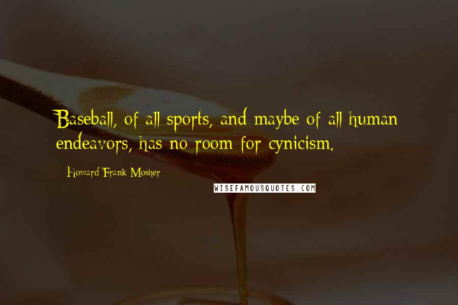 Howard Frank Mosher Quotes: Baseball, of all sports, and maybe of all human endeavors, has no room for cynicism.