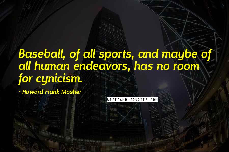 Howard Frank Mosher Quotes: Baseball, of all sports, and maybe of all human endeavors, has no room for cynicism.