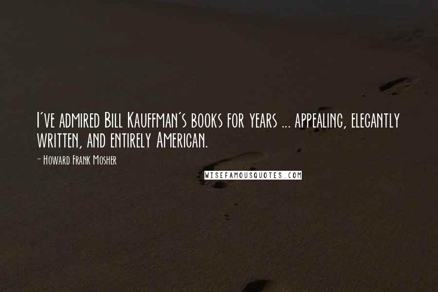 Howard Frank Mosher Quotes: I've admired Bill Kauffman's books for years ... appealing, elegantly written, and entirely American.