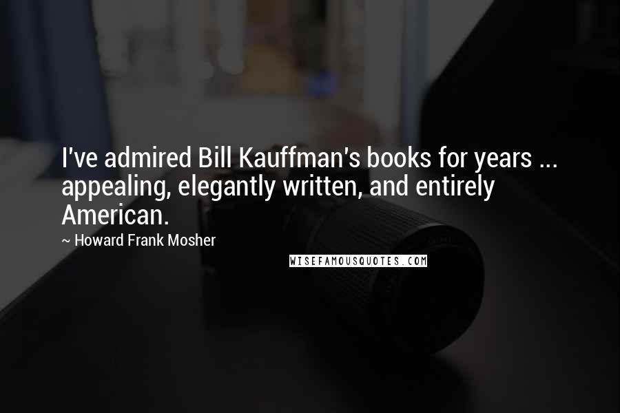 Howard Frank Mosher Quotes: I've admired Bill Kauffman's books for years ... appealing, elegantly written, and entirely American.