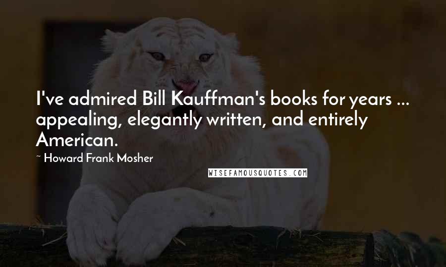 Howard Frank Mosher Quotes: I've admired Bill Kauffman's books for years ... appealing, elegantly written, and entirely American.