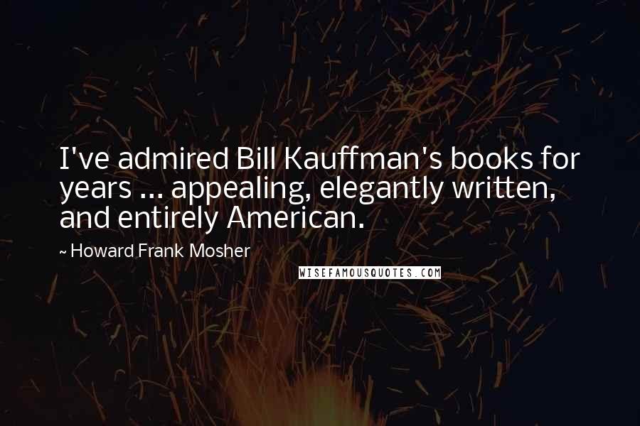 Howard Frank Mosher Quotes: I've admired Bill Kauffman's books for years ... appealing, elegantly written, and entirely American.