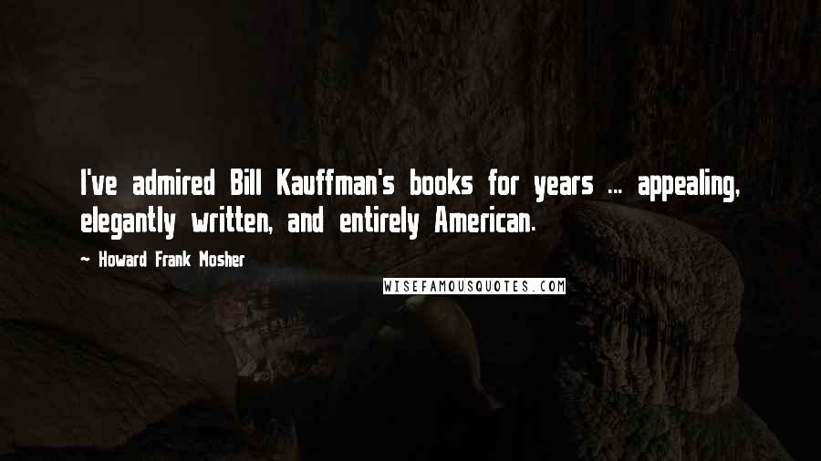 Howard Frank Mosher Quotes: I've admired Bill Kauffman's books for years ... appealing, elegantly written, and entirely American.