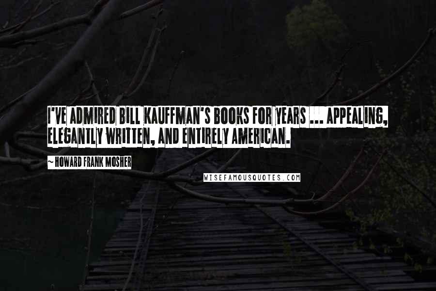 Howard Frank Mosher Quotes: I've admired Bill Kauffman's books for years ... appealing, elegantly written, and entirely American.