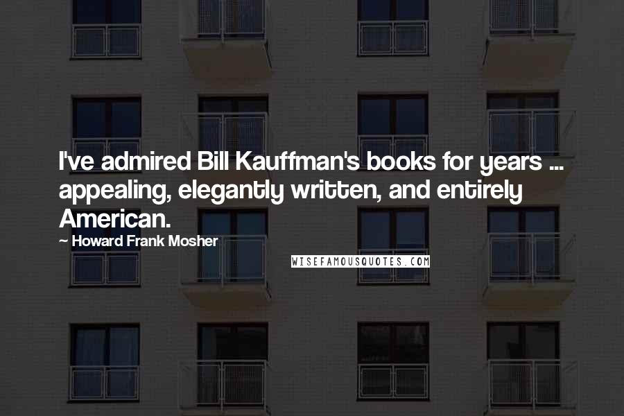 Howard Frank Mosher Quotes: I've admired Bill Kauffman's books for years ... appealing, elegantly written, and entirely American.