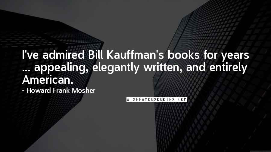 Howard Frank Mosher Quotes: I've admired Bill Kauffman's books for years ... appealing, elegantly written, and entirely American.