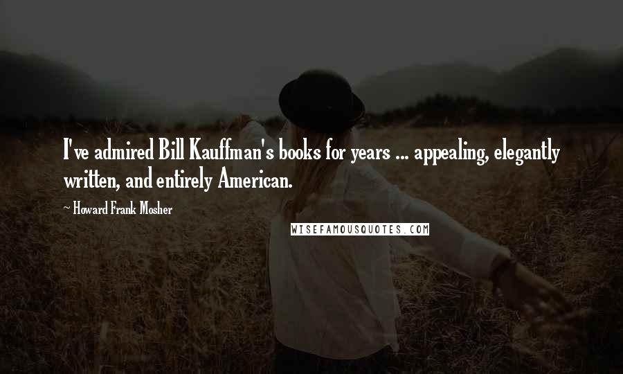 Howard Frank Mosher Quotes: I've admired Bill Kauffman's books for years ... appealing, elegantly written, and entirely American.