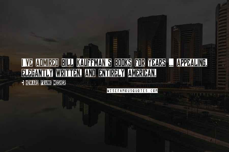 Howard Frank Mosher Quotes: I've admired Bill Kauffman's books for years ... appealing, elegantly written, and entirely American.