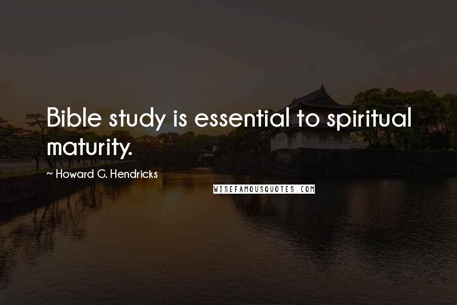 Howard G. Hendricks Quotes: Bible study is essential to spiritual maturity.