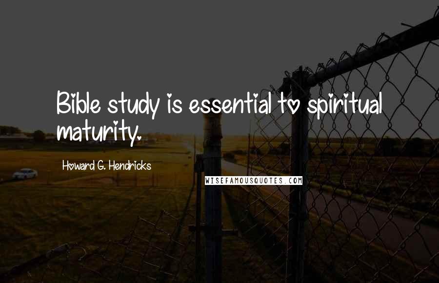 Howard G. Hendricks Quotes: Bible study is essential to spiritual maturity.