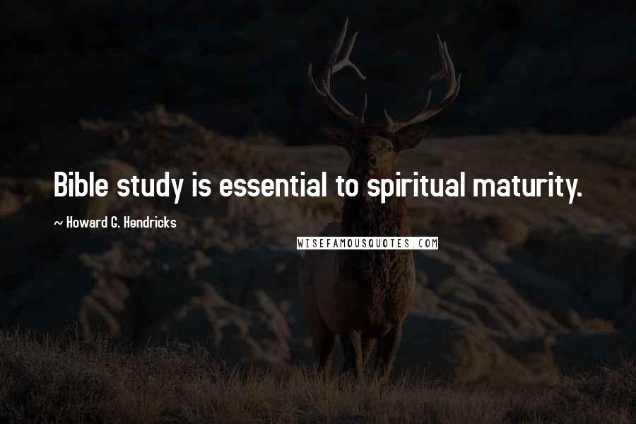 Howard G. Hendricks Quotes: Bible study is essential to spiritual maturity.