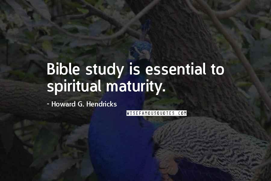 Howard G. Hendricks Quotes: Bible study is essential to spiritual maturity.