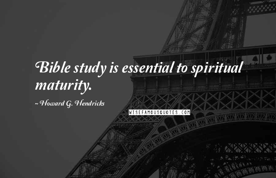 Howard G. Hendricks Quotes: Bible study is essential to spiritual maturity.