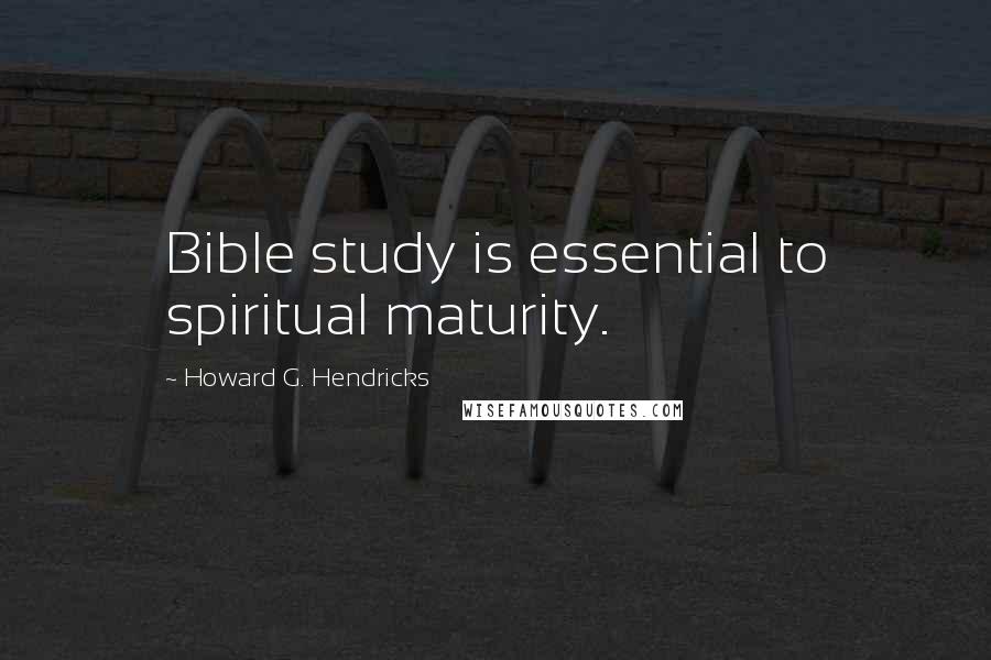 Howard G. Hendricks Quotes: Bible study is essential to spiritual maturity.