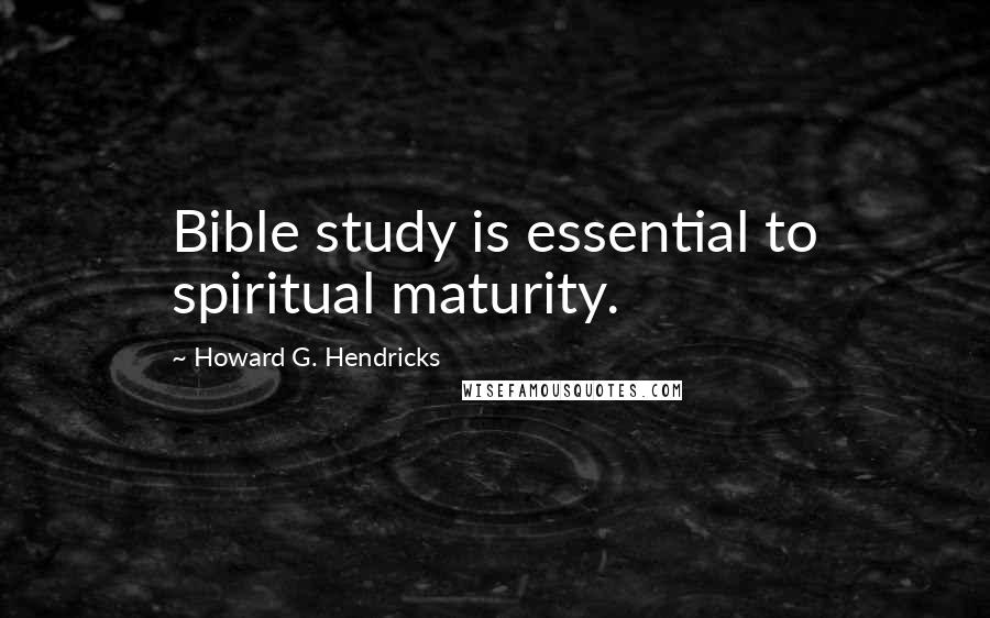 Howard G. Hendricks Quotes: Bible study is essential to spiritual maturity.