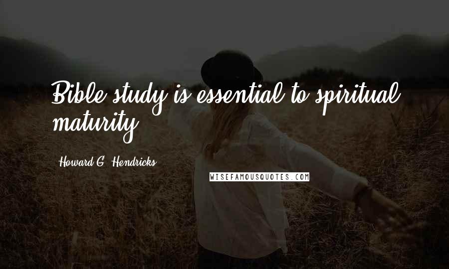 Howard G. Hendricks Quotes: Bible study is essential to spiritual maturity.