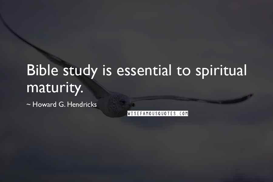 Howard G. Hendricks Quotes: Bible study is essential to spiritual maturity.