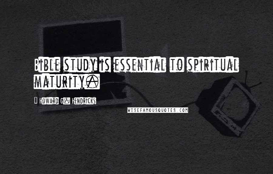 Howard G. Hendricks Quotes: Bible study is essential to spiritual maturity.