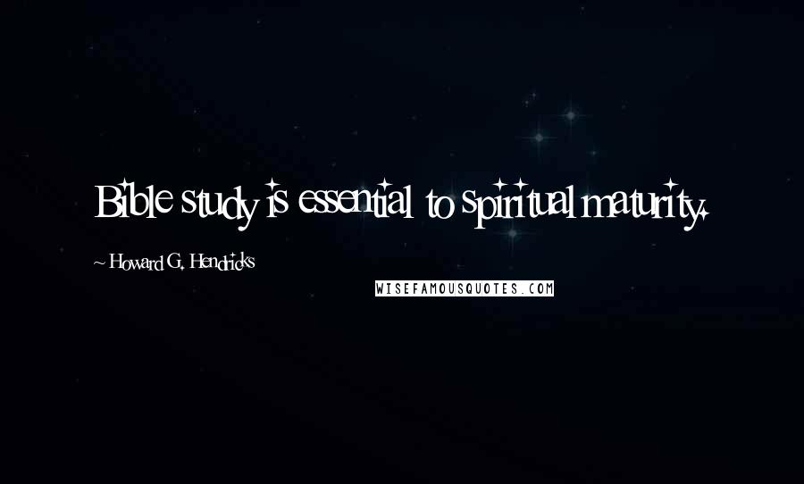 Howard G. Hendricks Quotes: Bible study is essential to spiritual maturity.