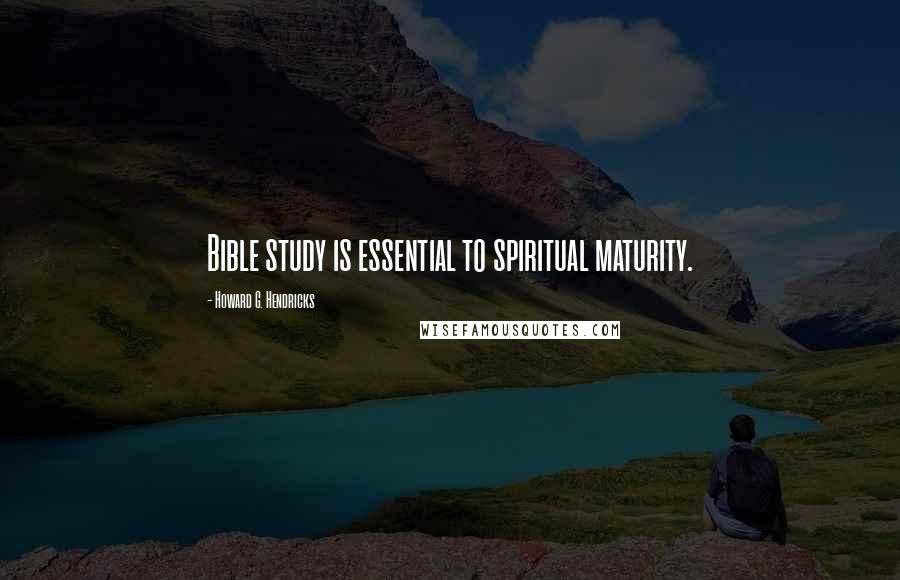 Howard G. Hendricks Quotes: Bible study is essential to spiritual maturity.