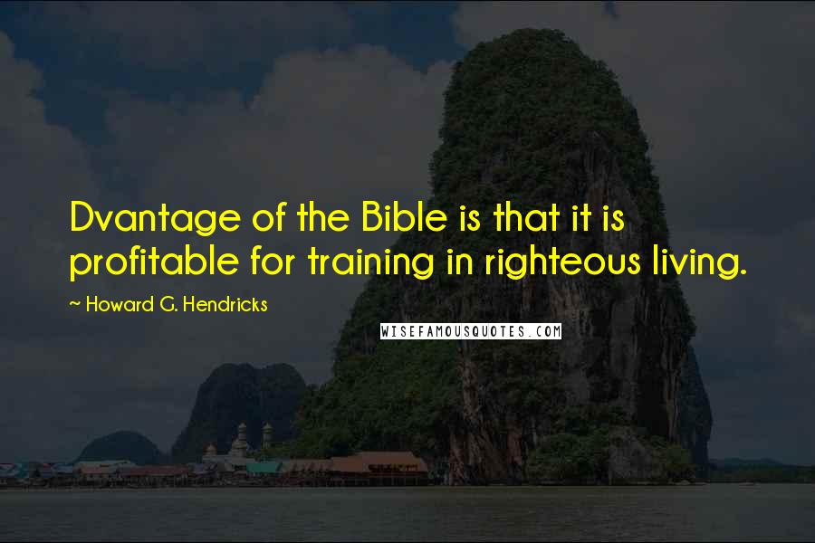 Howard G. Hendricks Quotes: Dvantage of the Bible is that it is profitable for training in righteous living.